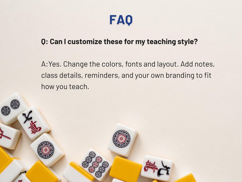 May include: A light beige background with the word "FAQ" in blue. The text "Q: Can I customize these for my teaching style?" and "A: Yes. Change the colors, fonts and layout. Add notes, class details, reminders, and your own branding to fit how you teach." are also visible. Scattered around the text are white and yellow Mahjong tiles.