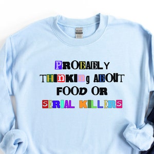 Probably Thinking About Food Or Serial Killers Sweatshirt,true crime shirt,true crime gift,True Crime Fan Gift,Murder Shows & Comfy Clothes