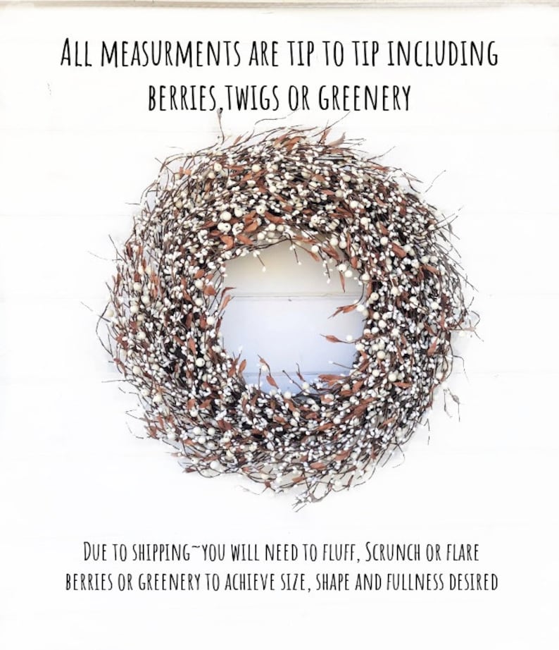 May include: A white and brown berry wreath with a white background. The text "ALL MEASUREMENTS ARE TIP TO TIP INCLUDING BERRIES, TWIGS OR GREENERY" is at the top of the image. The text "DUE TO SHIPPING YOU WILL NEED TO FLUFF, SCRUNCH OR FLARE BERRIES OR GREENERY TO ACHIEVE SIZE, SHAPE AND FULLNESS DESIRED" is at the bottom of the image.