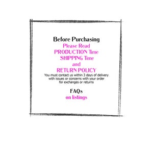 May include: A black and white graphic with a white border and pink text that reads "Before Purchasing Please Read PRODUCTION Time SHIPPING Time and RETURN POLICY You must contact us within 3 days of delivery with issues or concerns with your order for exchanges or returns FAQs on listings"