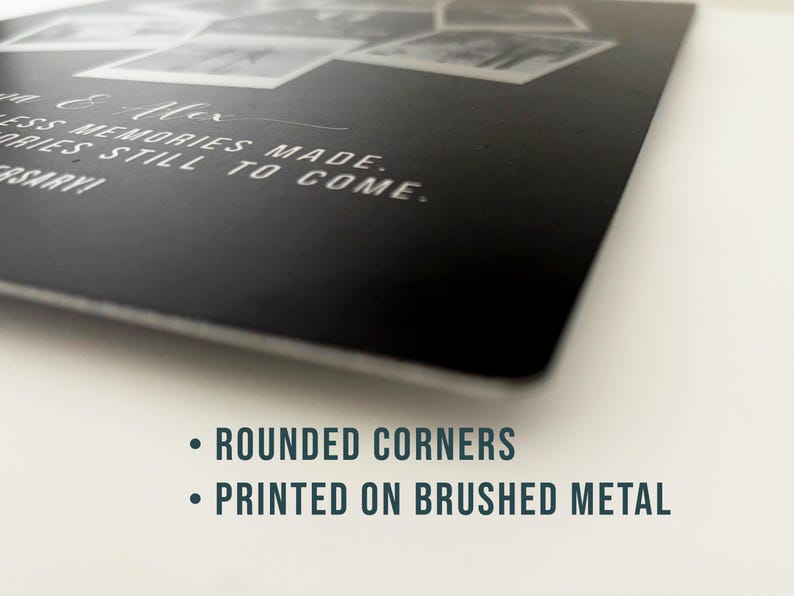 May include: A black metal print with rounded corners, featuring a collection of grayscale photos. White text reads "& Alex, Endless memories made. Memories still to come. Anniversary!" The print is described as "printed on brushed metal."