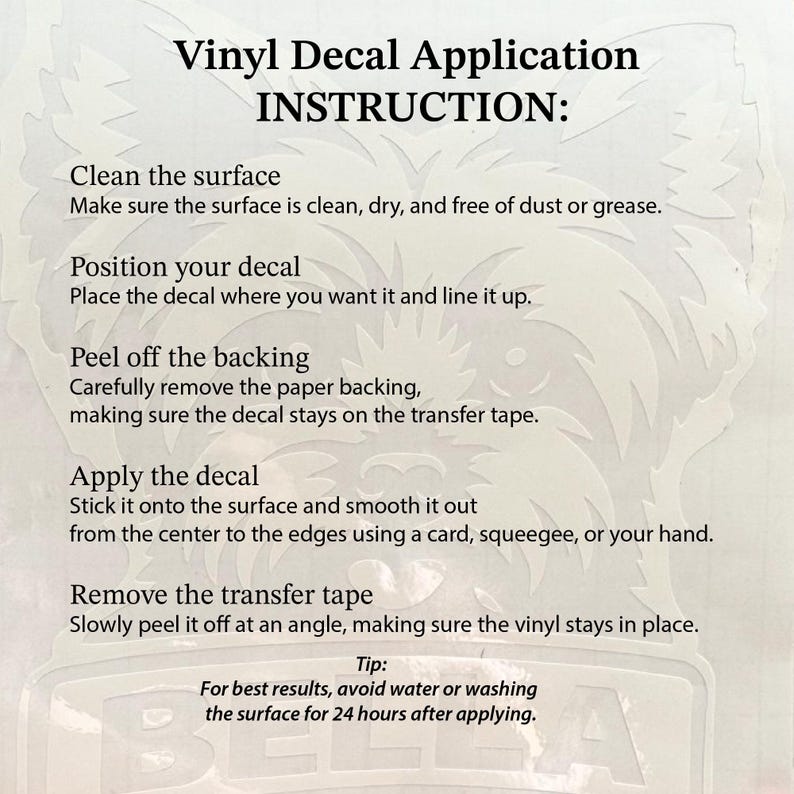 Puede incluir: Una hoja de instrucciones para la aplicaci&oacute;n de una calcoman&iacute;a de vinilo con el contorno tenue de una cara de perro de fondo. El texto proporciona una gu&iacute;a paso a paso sobre c&oacute;mo limpiar la superficie, colocar la calcoman&iacute;a, retirar el soporte, aplicarla y quitar la cinta de transferencia, adem&aacute;s de un consejo sobre el agua.