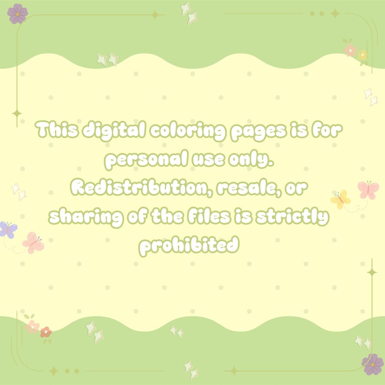 May include: A pale yellow digital coloring page notice with a light green wavy border, decorated with small colorful flowers, butterflies, and sparkles. The text reads: This digital coloring pages is for personal use only. Redistribution, resale, or sharing of the files is strictly prohibited.