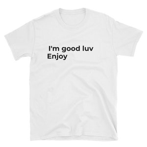 I'm good luv. Enjoy Unisex T-Shirt image 1