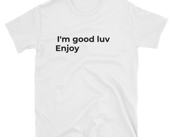 I'm good luv. Enjoy Unisex T-Shirt