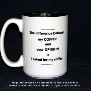 May include: White ceramic coffee mug with a black rim and handle. The mug has black text that reads "The difference between my COFFEE and your OPINION is I asked for my coffee."