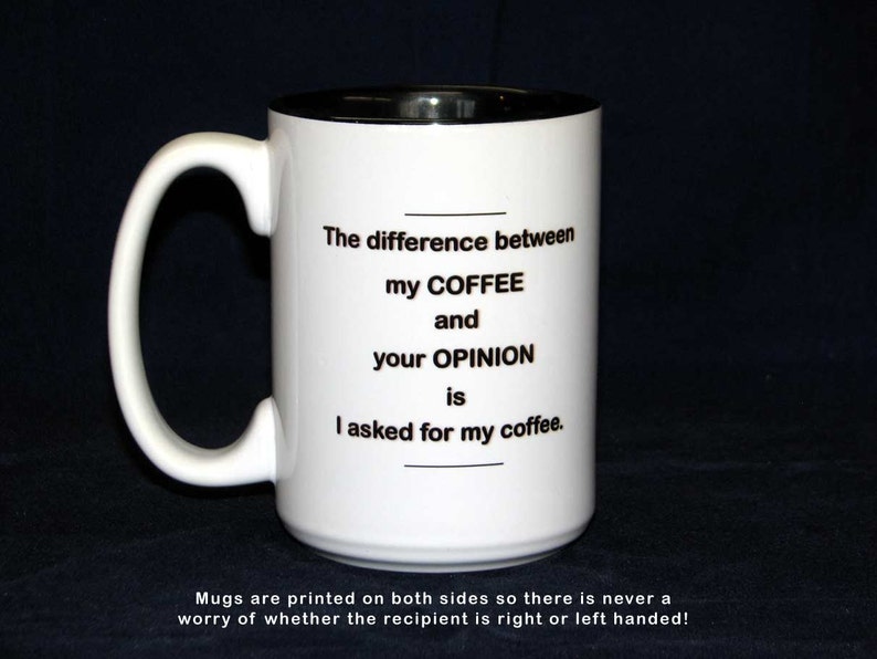May include: White ceramic coffee mug with a black rim and handle. The mug has black text that reads "The difference between my COFFEE and your OPINION is I asked for my coffee."