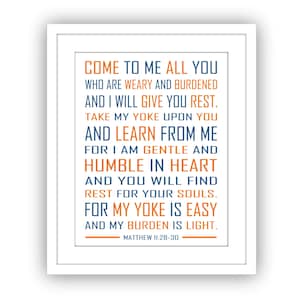 May include: A printable wall art design with a white background and a blue and orange text overlay. The text reads "Come to me all you who are weary and burdened and I will give you rest. Take my yoke upon you and learn from me for I am gentle and humble in heart and you will find rest for your souls. For my yoke is easy and my burden is light. Matthew 11:28-30".