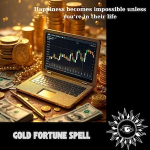 May include: A gold-covered laptop showing a financial chart is surrounded by piles of gold coins, banknotes, and a pen. The image features the text "Happiness becomes impossible unless you're in their life" and "GOLD FORTUNE SPELL".