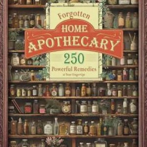 Forgotten Home Apothecary: 250 Powerful Remedies at Your Fingertips