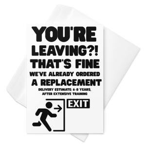 May include: A white greeting card with a black humorous message about a person leaving. The text reads "YOU'RE LEAVING?! THAT'S FINE WE'VE ALREADY ORDERED A REPLACEMENT DELIVERY ESTIMATE: 6-8 YEARS, AFTER EXTENSIVE TRAINING" with an exit sign graphic.
