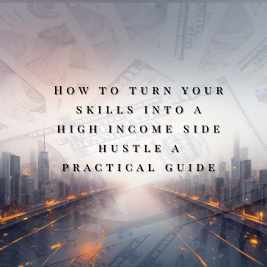 How to Turn Your Skills Into a High-income Side Hustle: A Practical