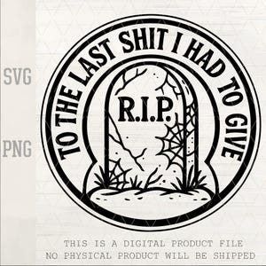 Peut inclure: Conception numérique en noir et blanc avec une pierre tombale, les lettres "R.I.P." et la phrase "TO THE LAST SHIT I HAD TO GIVE" dans un cadre circulaire. Indique les types de fichiers SVG et PNG.