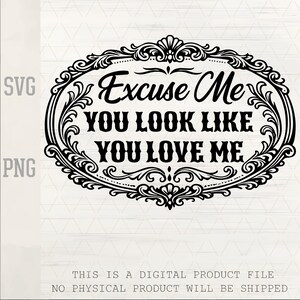 May include: Black and white digital design with the text "Excuse Me YOU LOOK LIKE YOU LOVE ME" inside an ornate oval frame. The design includes SVG and PNG file type indicators. The bottom text states that this is a digital product and no physical product will be shipped.