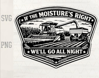 If The Moisture's Right We'll Go All Night SVG, Funny Farmer Harvest PNG, Combine Harvester Laser Engraving, Hat Patch Design