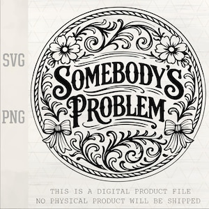 Puede incluir: Diseño circular en blanco y negro con el texto "SOMEBODY'S PROBLEM" en una fuente decorativa. El diseño incluye detalles florales y lazos, con "SVG" y "PNG" visibles. El texto en la parte inferior dice "THIS IS A DIGITAL PRODUCT FILE NO PHYSICAL PRODUCT WILL BE SHIPPED."
