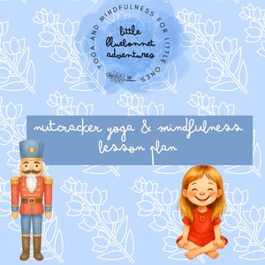 May include: A light blue background with a floral pattern and text that reads "Yoga and Mindfulness for Little Ones" and "little bluebonnet adventures." The image also features a Nutcracker and a girl in a red dress, with the text "nutcracker yoga & mindfulness lesson plan."
