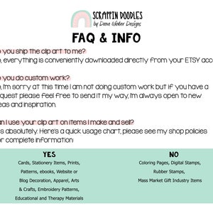 Puede incluir: FAQ e informaci&oacute;n sobre el uso de im&aacute;genes predise&ntilde;adas. Un gr&aacute;fico de arco&iacute;ris verde y blanco con el texto "Scrappin Doodles by Dana Winter Designs". El texto "FAQ & INFO" est&aacute; en una fuente negra grande. El texto "Do you ship the clip art to me?" va seguido del texto "No, everything is conveniently downloaded directly from your ETSY account." El texto "Do you do custom work?" va seguido del texto "No, I'm sorry at this time I am not doing custom work but if you have a request please feel free to send it my way, I'm always open to new ideas and inspiration." El texto "Can I use your clip art on items I make and sell?" va seguido del texto "Yes absolutely. Here's a quick usage chart, please see my shop policies for complete information:" El texto "YES" est&aacute; en un cuadro verde con el texto "Cards, Stationery Items, Prints, Patterns, ebooks, Website or Blog Decoration, Apparel, Arts & Crafts, Embroidery Patterns, Educational and Therapy Materials" debajo. El texto "NO" est&aacute; en un cuadro verde con el texto "Coloring Pages, Digital Stamps, Rubber Stamps, Mass Market Gift Industry Items" debajo.