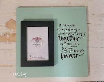 If there ever comes a day when can't be together, keep me in your heart, I'll stay there forever. 12x12"board size and 4x6" photo frame