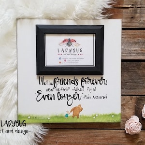 We'll be friends forever won't we Pooh? asked Piglet. Even longer" Pooh answered.  12x12"board size and 4x6" photo frame
