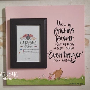 We'll be friends forever won't we Pooh? asked Piglet. Even longer" Pooh answered.  12x12"board size and 4x6" photo frame