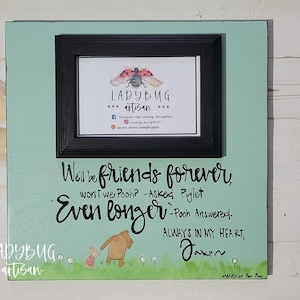 We'll be friends forever won't we Pooh? asked Piglet. Even longer" Pooh answered.  12x12"board size and 4x6" photo frame
