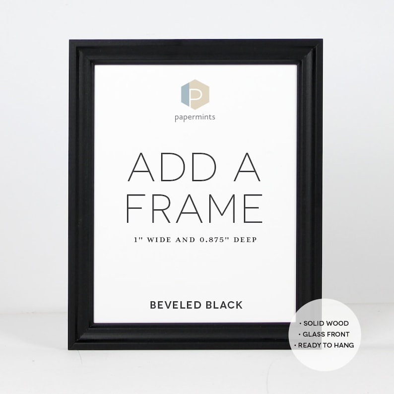 May include: A black beveled wood picture frame with a white background and the text "ADD A FRAME 1" WIDE AND 0.875" DEEP BEVELED BLACK SOLID WOOD &bull; GLASS FRONT &bull; READY TO HANG".