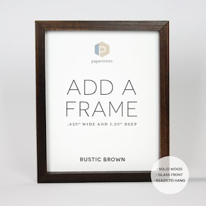 May include: A rustic brown wood picture frame with a white mat and the text "ADD A FRAME .625" WIDE AND 1.25" DEEP RUSTIC BROWN SOLID WOOD &bull; GLASS FRONT &bull; READY TO HANG"