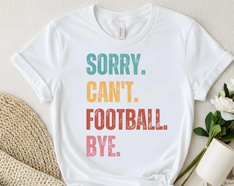 Sorry Cant Football Bye, Football Shirt, Football Shirts For Women, Football Mom Shirt, Football Gameday