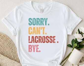 Sorry Can’t Lacrosse Bye Shirt, Funny Lacrosse T Shirt, Lacrosse Player Gift, LAX Fan Tee, Game Day Lacrosse Shirt, Sports Quote Tee
