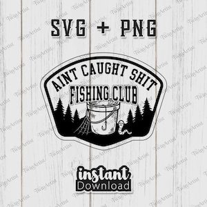 May include: Black and white graphic design featuring the text "AINT CAUGHT SHIT FISHING CLUB" in a shield shape. The design includes a fishing bucket, hook, worm, and trees. The words "SVG + PNG" and "instant Download" are also present.