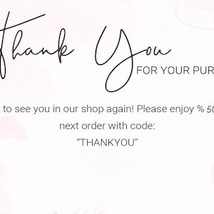 May include: A white thank you card featuring the text Thank You FOR YOUR PURCHASE in black script and sans-serif fonts. The card includes the text We hope to see you in our shop again! Please enjoy % 50 off your next order with code: THANKYOU.