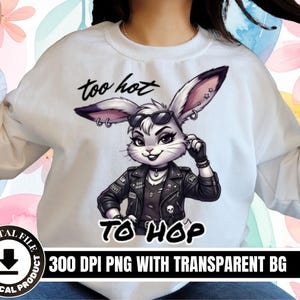 May include: White sweatshirt featuring a cartoon rabbit wearing sunglasses and a black leather jacket. The rabbit has pierced ears and the text "too hot to hop" is above and below the rabbit. The image also includes the text "300 DPI PNG WITH TRANSPARENT BG".