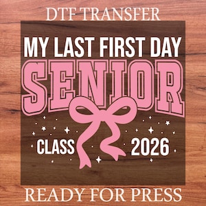 May include: A pink and white graphic design on a brown background. The text reads "MY LAST FIRST DAY SENIOR CLASS 2026" with a pink bow graphic. The words "DTF TRANSFER" and "READY FOR PRESS" are also included.