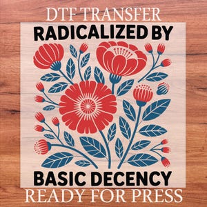 May include: DTF transfer with a floral design in red and blue, featuring the text "RADICALIZED BY BASIC DECENCY READY FOR PRESS". The design includes stylized flowers, leaves, and buds, suitable for apparel.