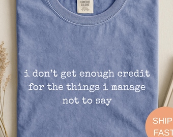 Comfort Colors® Sarcastic Adult Humor Tee, I Don’t Get Enough Credit For The Things I Manage Not To Say T-Shirt, Funny Shirt