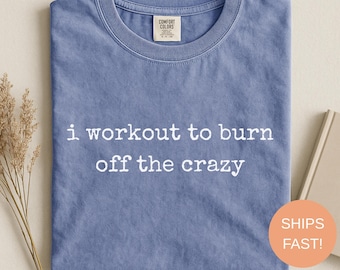 Comfort Colors®, Gym Lover Shirt, I Workout To Burn Off The Crazy Shirt, Fitness T-Shirt, Funny Gym Shirt, Workout Shirt