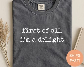 Comfort Colors® , First Of All I’m A Delight, Shirt Funny Sarcastic, Quote Tee Women