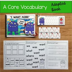 May include: An adapted core vocabulary book titled "I Want More" featuring a cartoon monster illustration. The image includes a matching activity with the word "want" and a worksheet for writing the word "want".