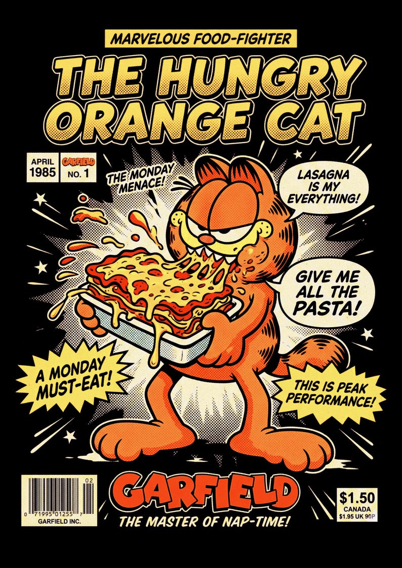 May include: A comic book cover featuring an orange cat eating lasagna from a baking dish. Text includes: MARVELOUS FOOD-FIGHTER, THE HUNGRY ORANGE CAT, APRIL 1985, THE MONDAY MENACE, LASAGNA IS MY EVERYTHING, GIVE ME ALL THE PASTA, A MONDAY MUST-EAT, THIS IS PEAK PERFORMANCE, GARFIELD, THE MASTER OF NAP-TIME.