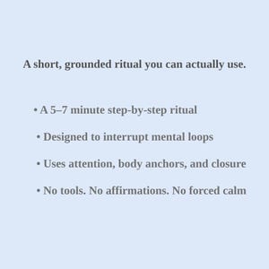 May include: A pale blue background with white text detailing a short, grounded ritual. The text describes a 5-7 minute step-by-step ritual designed to interrupt mental loops, using attention, body anchors, and closure, without tools or affirmations.