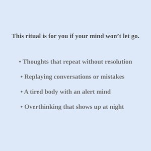 May include: A pale blue background with white text. The text reads: "This ritual is for you if your mind won't let go." Followed by bullet points: "Thoughts that repeat without resolution", "Replaying conversations or mistakes", "A tired body with an alert mind", and "Overthinking that shows up at night."