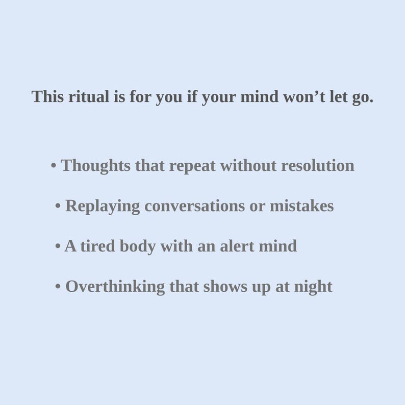 May include: A pale blue background with white text. The text reads: "This ritual is for you if your mind won't let go." Followed by bullet points: "Thoughts that repeat without resolution", "Replaying conversations or mistakes", "A tired body with an alert mind", and "Overthinking that shows up at night."
