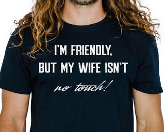 Im Friendly But My Wife Isn't No Touch Funny Husband T Shirt, Sarcastic Marriage Tee, Couples Humor Shirt, Gift for Husband Dad Boyfriend