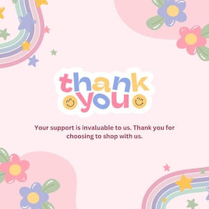 May include: A pink and white graphic with the words "thank you" in a playful font. The image includes rainbows, stars, and flowers. The text below reads, "Your support is invaluable to us. Thank you for choosing to shop with us."