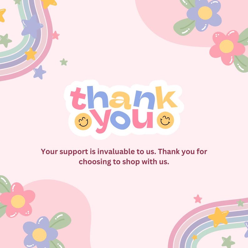 May include: A pink and white graphic with the words "thank you" in a playful font. The image includes rainbows, stars, and flowers. The text below reads, "Your support is invaluable to us. Thank you for choosing to shop with us."