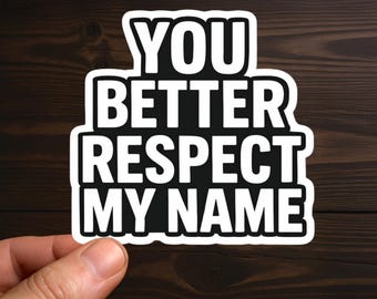 You Better Respect My Name | Adult Humor, Sarcastic Decal, Offensive Decals, Water Resistant, Die-Cut Sticker