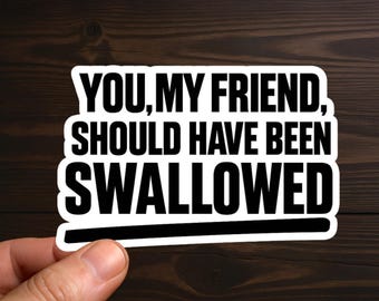 You My Friend Should Have Been Swallowed | Adult Humor, Sarcastic Decal, Offensive Decals, Water Resistant, Die-Cut Sticker