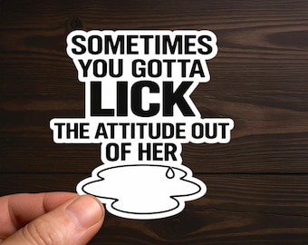 Sometimes You Gotta Lick The Attitude Out Of Her | Sexy, Smut, Adult Humor, Sarcastic, Offensive Decals, Water Resistant, Die-Cut Sticker
