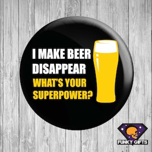 I Make Beer Disappear, Whats your superpower? Pin Badge, Magnet or Keyring